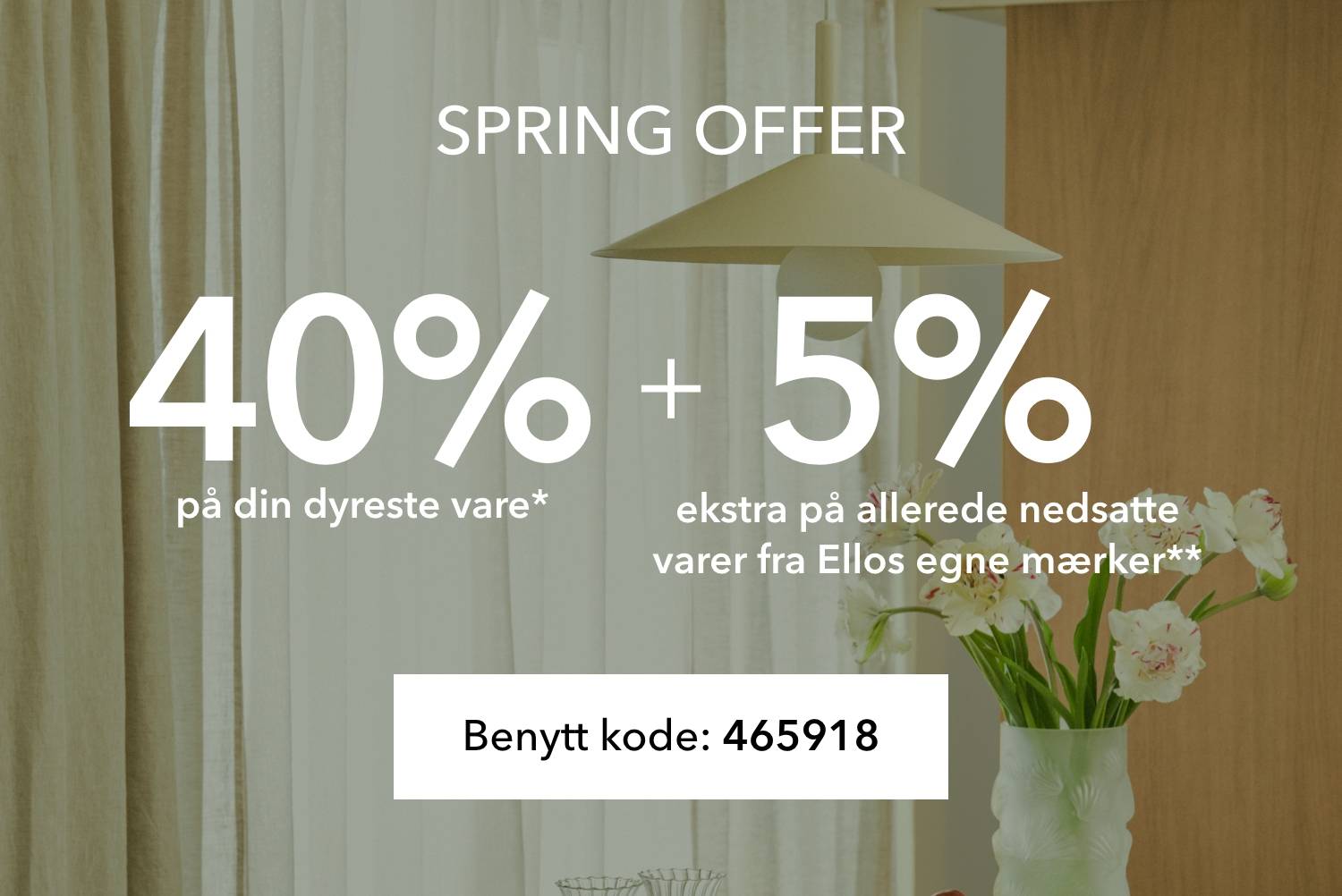 SPRING OFFER! 40% rabat på din dyreste vare* & 5% ekstra på allerede nedsatte varer fra Ellos egne mærker**